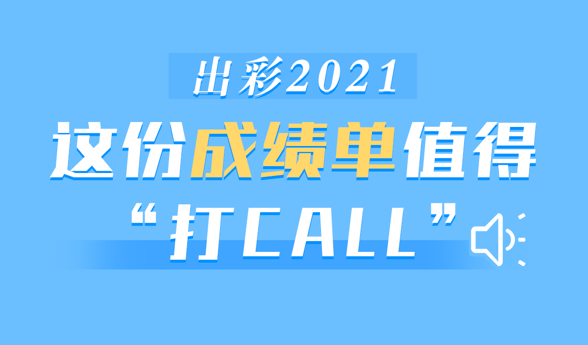 图解报告丨出彩2021 这份成绩单值得“打CALL”